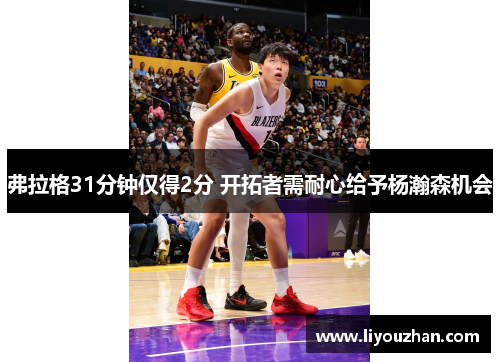 弗拉格31分钟仅得2分 开拓者需耐心给予杨瀚森机会