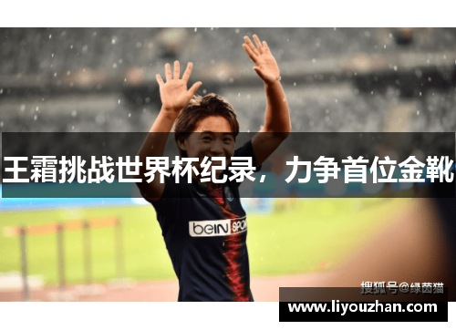 王霜挑战世界杯纪录，力争首位金靴
